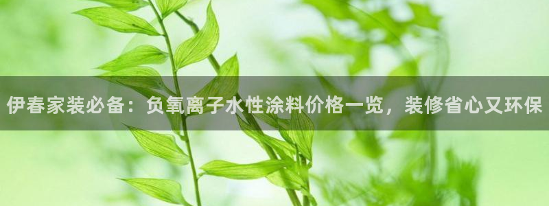 和记娱好网址：伊春家装必备：负氧离子水性涂料价格一览，装修省心又环保