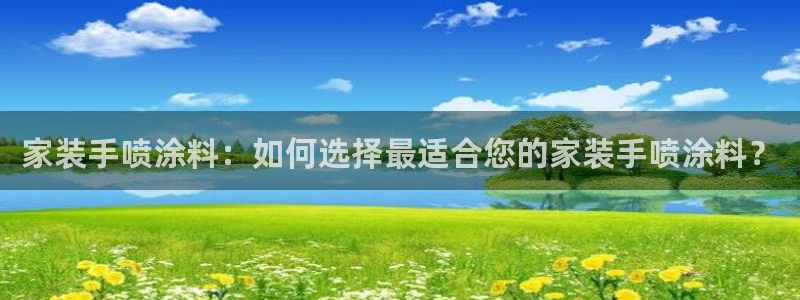 和记2017app：家装手喷涂料：如何选择最适合您的家装手喷涂料？