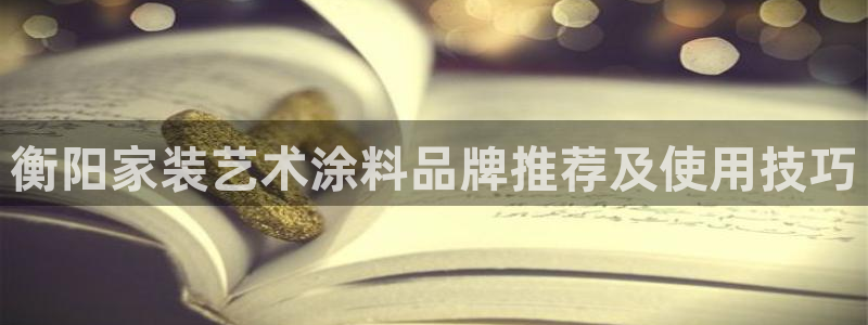 和记旗舰厅：衡阳家装艺术涂料品牌推荐及使用技巧