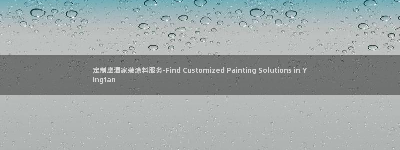 和记 官网：定制鹰潭家装涂料服务-Find Customized Painting Solutions in Yingtan