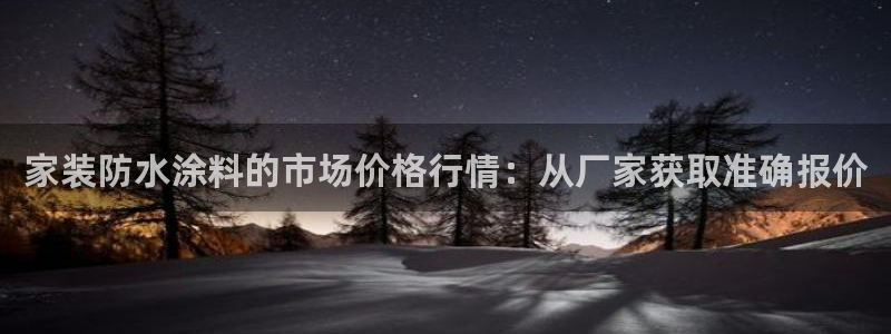 和记平台登陆：家装防水涂料的市场价格行情：从厂家获取准确报价