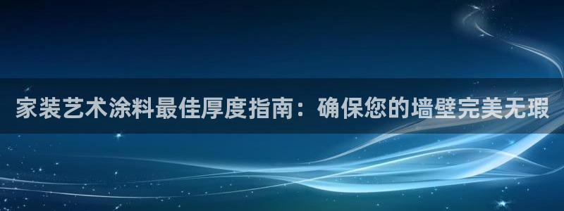 和记(福建)商贸有限公司：家装艺术涂料最佳厚度指南：确保您的墙壁完美无瑕