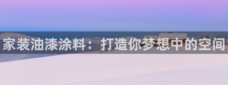 和记官网 公司：家装油漆涂料：打造你梦想中的空间