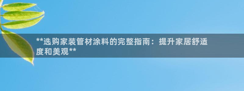 和记平台怎么样：**选购家装管材涂料的完整指南：提升家居舒适
度和美观**