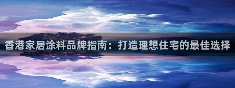 和记hj：香港家居涂料品牌指南：打造理想住宅的最佳选择